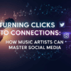 Turning Clicks into Connections: How Artists Can Master Social Media